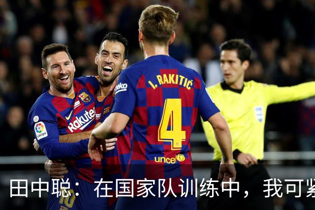 田中聪：在国家队训练中，我可紧张坏了！